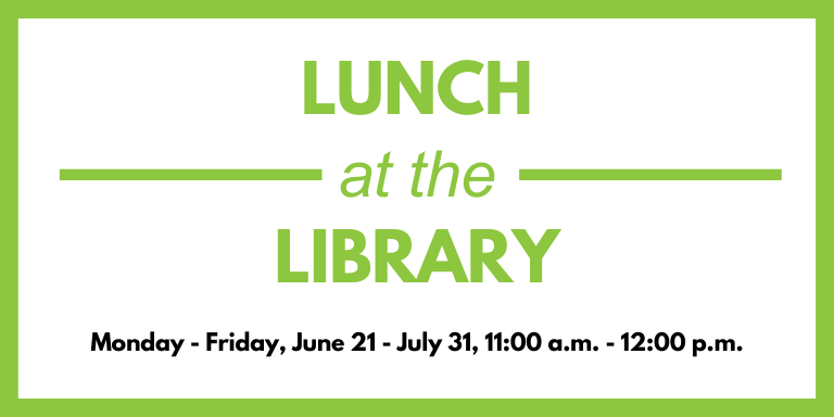 Green and white banner with the text: Lunch at the library. Monday - Friday, June 21 - July 31, 11 a.m. - noon